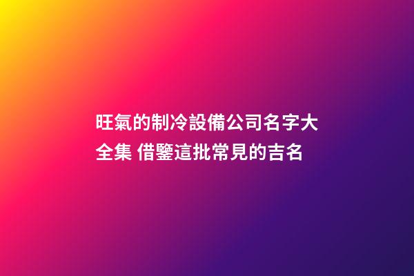 旺氣的制冷設備公司名字大全集 借鑒這批常見的吉名